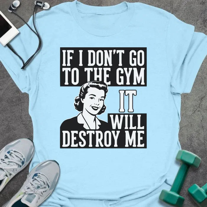 Light blue t-shirt printed with "If I Don't Go to the Gym it Will Destroy Me", with an illustration of a woman