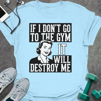 Light blue t-shirt printed with "If I Don't Go to the Gym it Will Destroy Me", with an illustration of a woman
