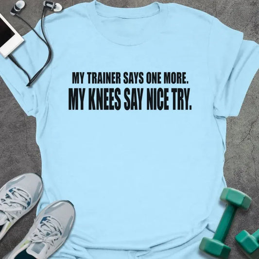Light blue t-shirt printed with "MY TRAINER SAYS ONE MORE. MY KNEES SAY NICE TRY." in black