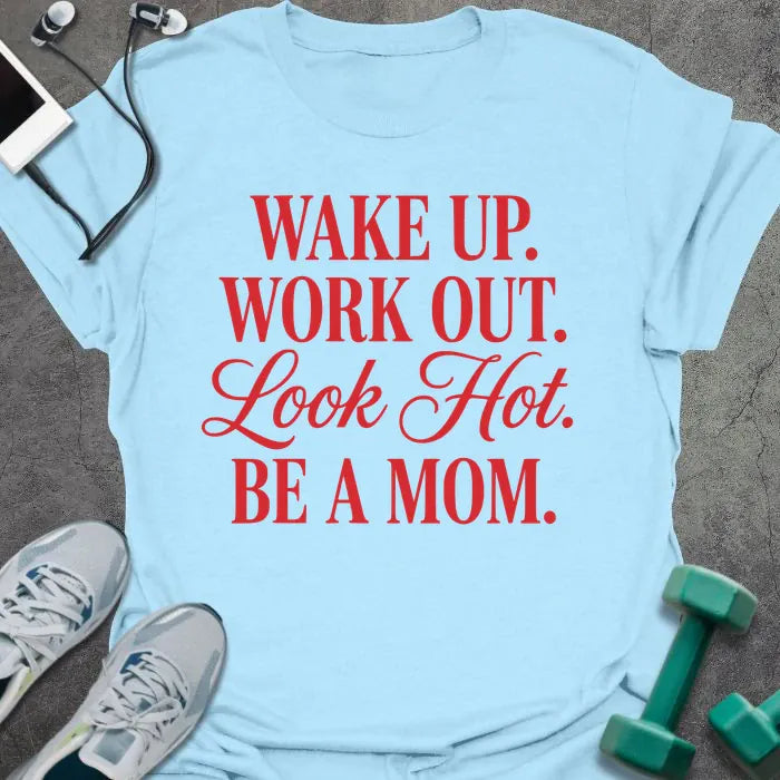 Light blue t-shirt printed with "WAKE UP. WORK OUT. Look Hot. BE A MOM." in red