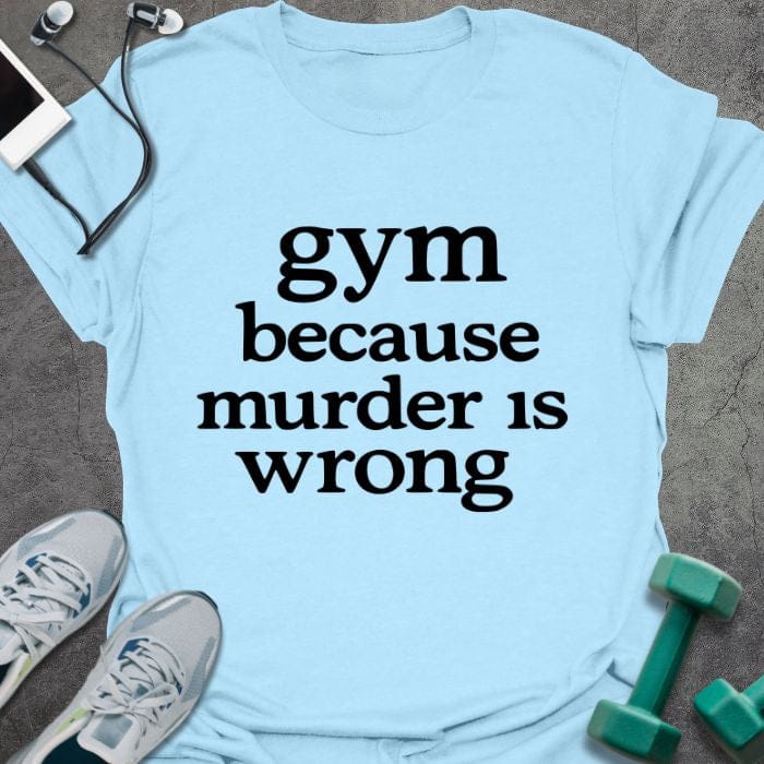 Light blue t-shirt printed with "gym because murder is wrong"