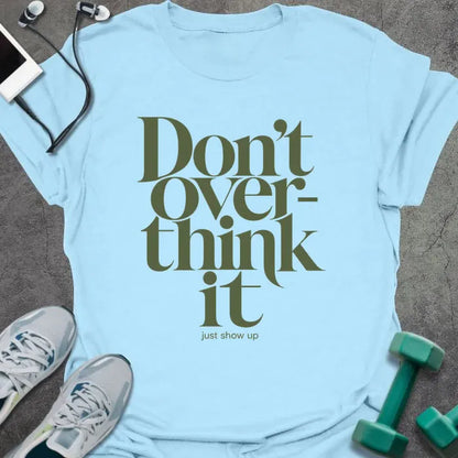 Light blue t-shirt printed with "Don't Over-think it just show up" in green and black
