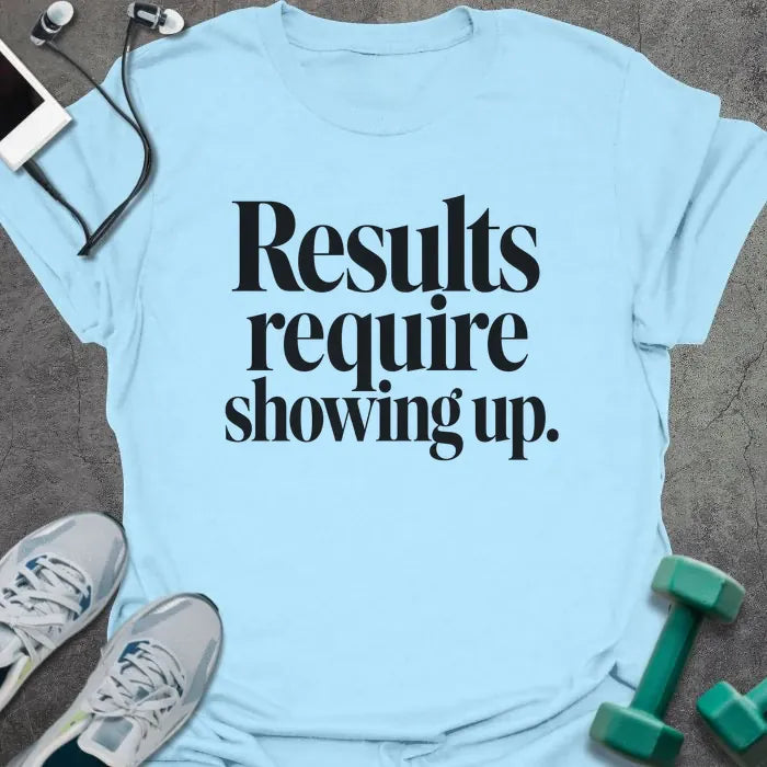 Light blue t-shirt printed with "Results require showing up." in black