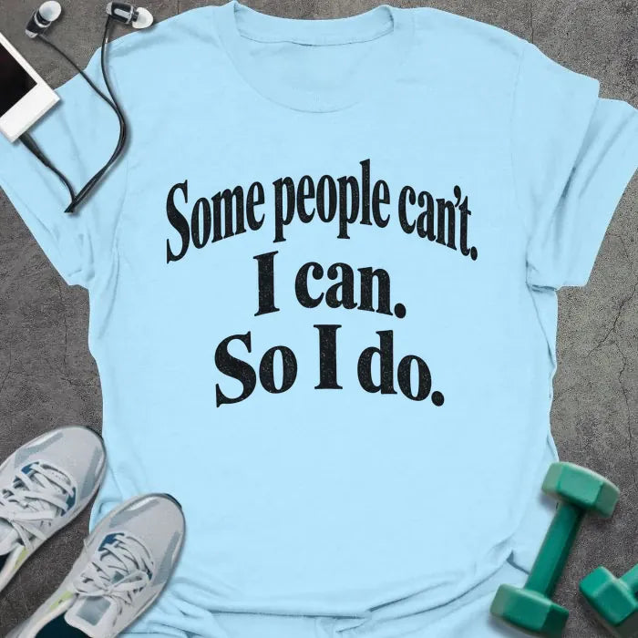 Light Blue t-shirt printed with "Some people can't. I can. So I do." in black bold text