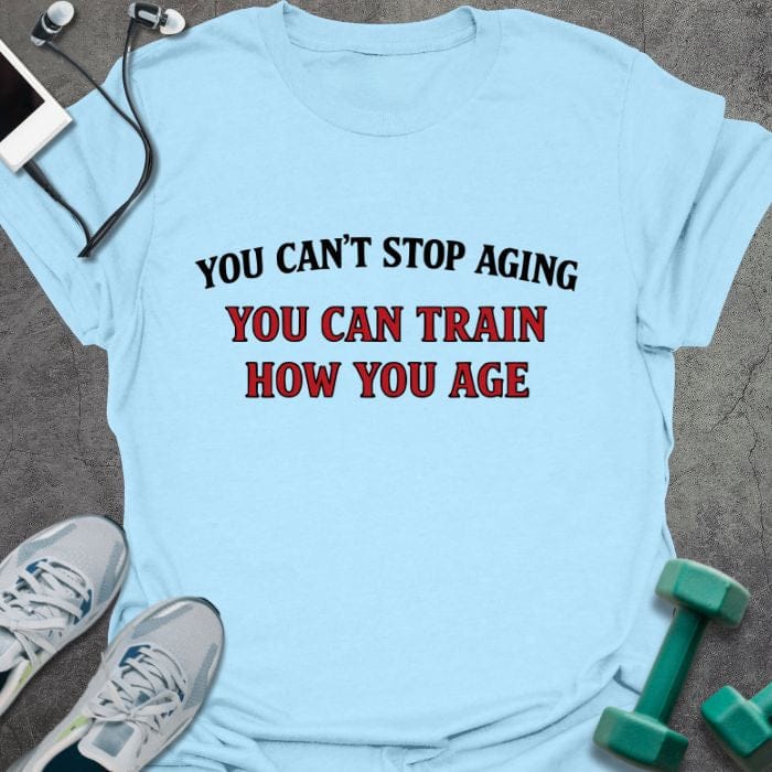 Light blue t-shirt printed with "You Can't Stop Aging You Can Train How You Age" in red and black
