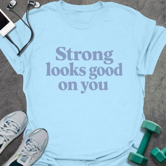 Light blue t-shirt printed with "Strong looks good on you" in blue