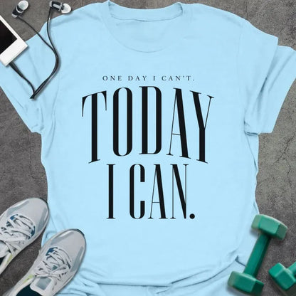 Light Blue t-shirt printed with "ONE DAY I CAN'T. TODAY I CAN." in black serif text