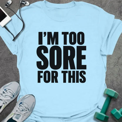 Light Blue t-shirt printed with "I'M TOO SORE FOR THIS" in black bold text