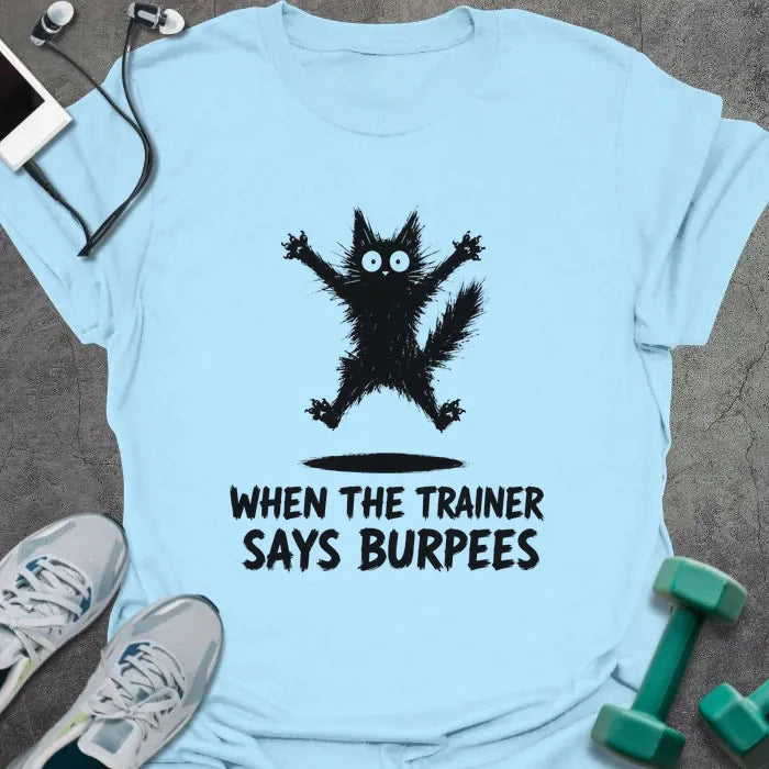 Light Blue t-shirt printed with "WHEN THE TRAINER SAYS BURPEES" in black italic lettering, with a black freaked-out cat with wide eyes