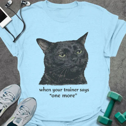 Light blue t-shirt printed with "when your trainer says "one more", with a realistic unamused black cat portrait