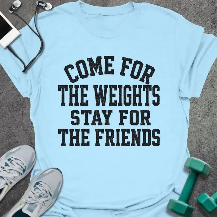 Light Blue t-shirt printed with "COME FOR THE WEIGHTS STAY FOR THE FRIENDS" in black bold caps
