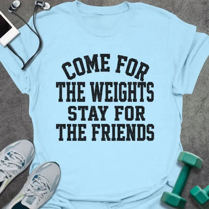 Light Blue t-shirt printed with "COME FOR THE WEIGHTS STAY FOR THE FRIENDS" in black bold caps
