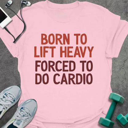 Light pink t-shirt printed with "Born to Lift Heavy Forced to Do Cardio" in rust and maroon