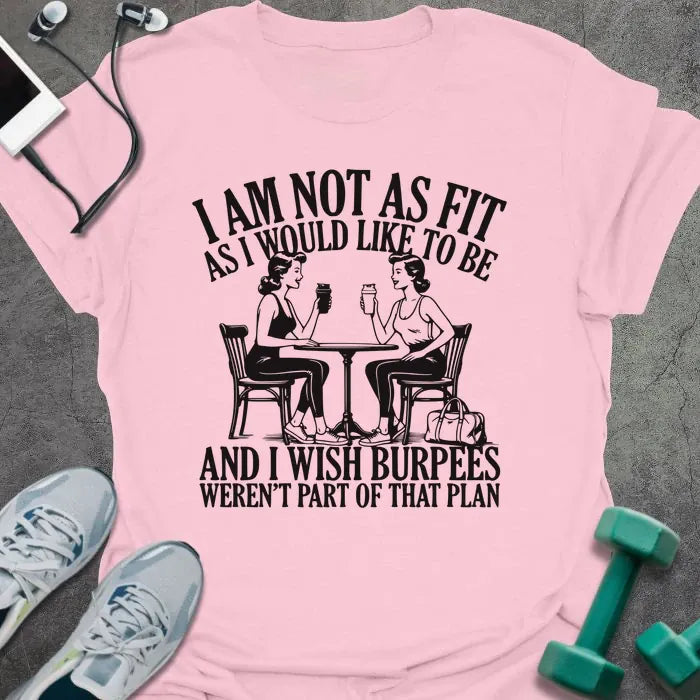 Light pink t-shirt printed with "I AM Not As Fit As I Would Like to Be and I Wish Burpees Weren't Part of That Plan", with an illustration of two women at a table