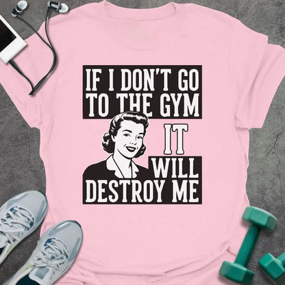 Light pink t-shirt printed with "If I Don't Go to the Gym it Will Destroy Me", with an illustration of a woman