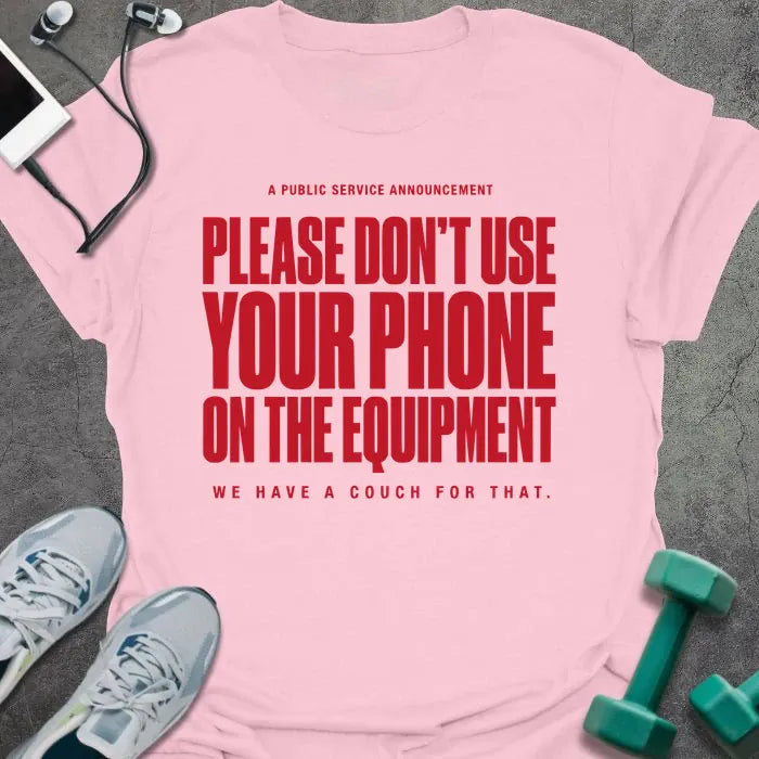 Light pink t-shirt printed with "A Public Service Announcement Please Don't Use Your Phone on the Equipment We Have a Couch for That." in red