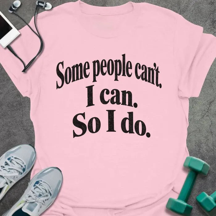 Light Pink t-shirt printed with "Some people can't. I can. So I do." in black bold text