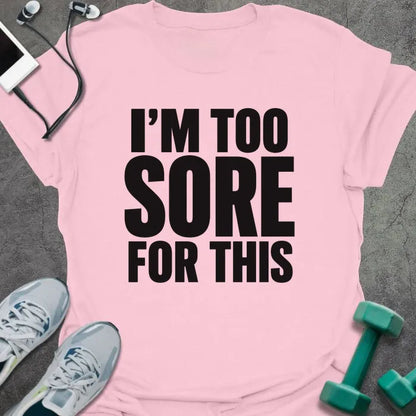 Light Pink t-shirt printed with "I'M TOO SORE FOR THIS" in black bold text