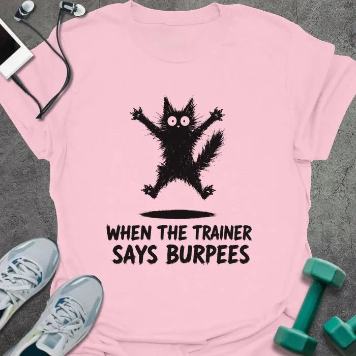Light Pink t-shirt printed with "WHEN THE TRAINER SAYS BURPEES" in black italic lettering, with a black freaked-out cat with wide eyes