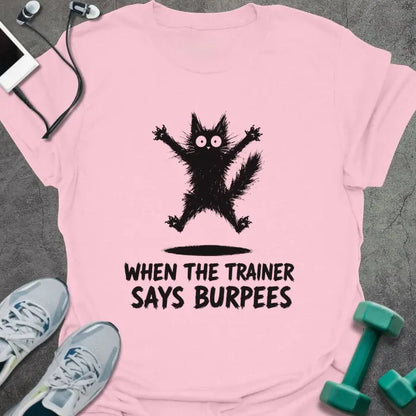 Light Pink t-shirt printed with "WHEN THE TRAINER SAYS BURPEES" in black italic lettering, with a black freaked-out cat with wide eyes