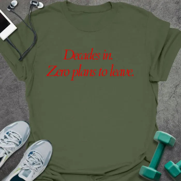 Military green t-shirt printed with "Decades in. Zero plans to leave." in red