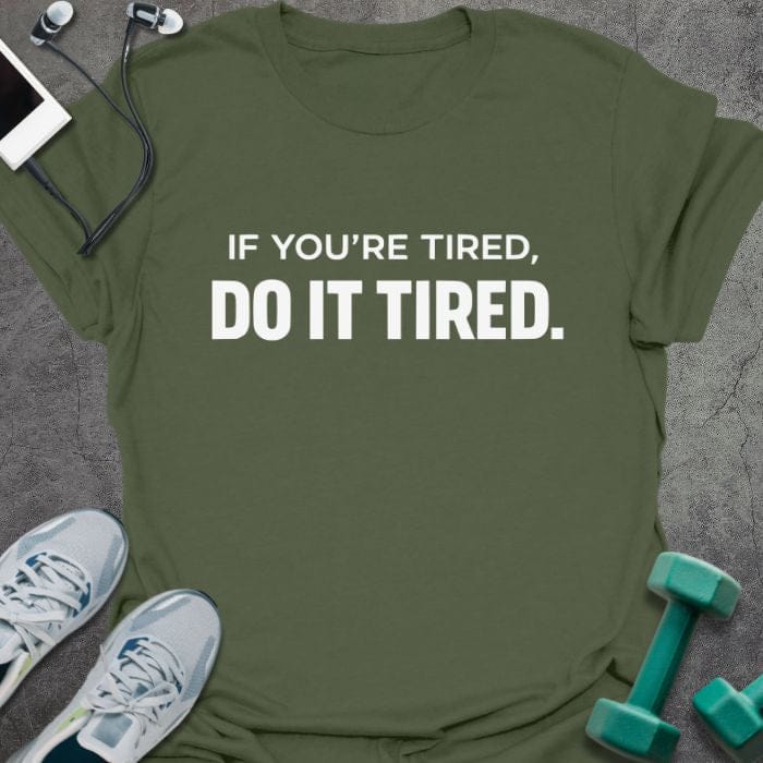 Military green t-shirt printed with "If You're Tired, Do it Tired."