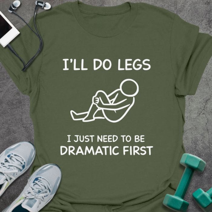 Military green t-shirt printed with "I'll Do Legs I Just Need to Be Dramatic First", with stick figure illustration