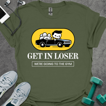 T-Shirt Military Green / S Get In Loser We're Going To The Gym T-Shirt