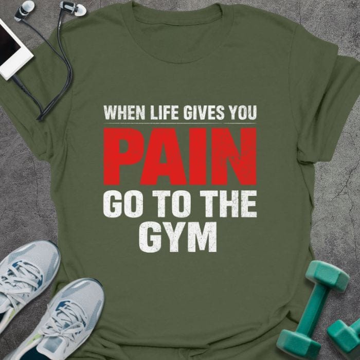 Military green t-shirt printed with "When Life Gives You Pain Go to the Gym" in red
