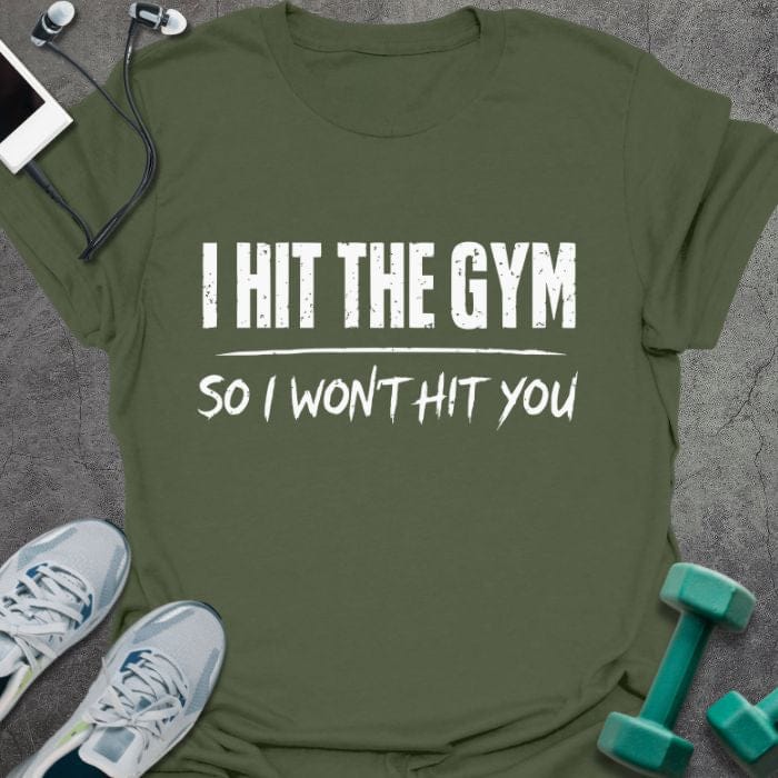 Military green t-shirt printed with "I Hit the Gym so I Won't Hit You"
