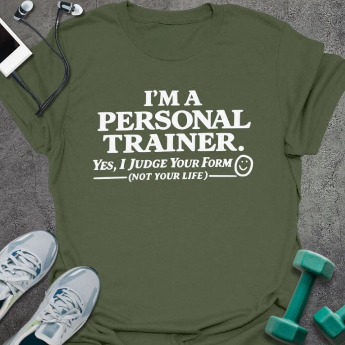 Military green t-shirt printed with "I'm a Personal Trainer. Yes, I Judge Your Form (not Your Life)"