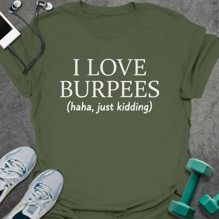 Military green t-shirt printed with "I LOVE BURPEES (haha, just kidding)"