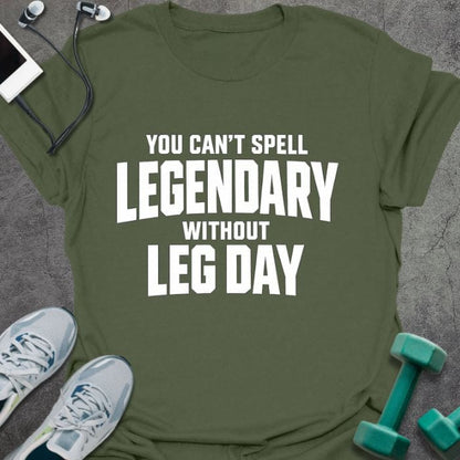 Military green t-shirt printed with "You Can't Spell Legendary Without Leg Day"