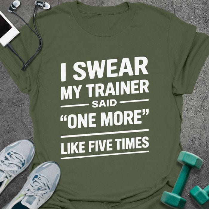 Military green t-shirt printed with "I Swear my Trainer Said "one More" Like Five Times" in white