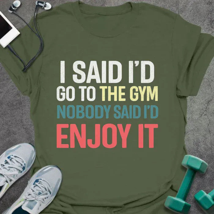 Military green t-shirt printed with "I Said I'd Go to the Gym Nobody Said I'd Enjoy it" in white, yellow, blue, and red