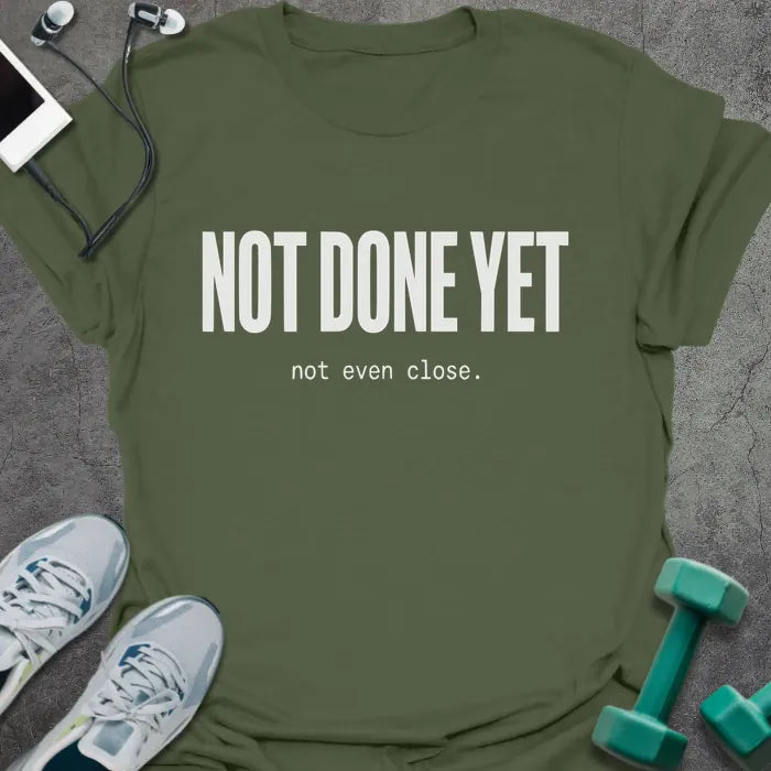 Military green t-shirt printed with "NOT DONE YET not even close." in white