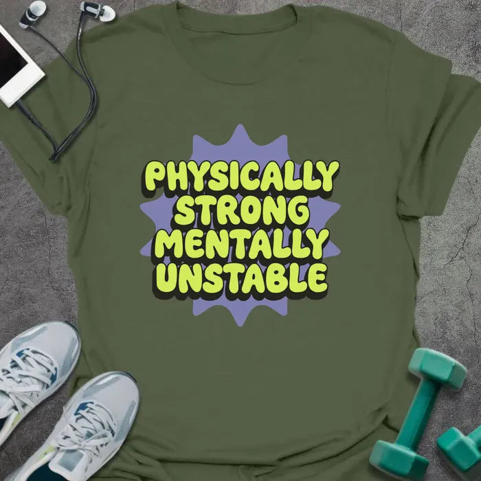 Military green t-shirt printed with "Physically Strong Mentally Unstable" in lime green