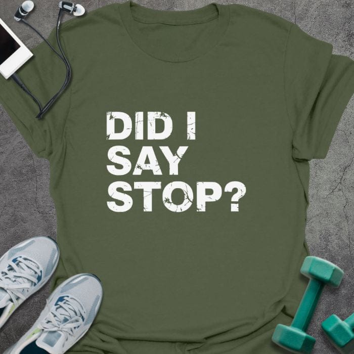 Military green t-shirt printed with "Did I Say Stop?"