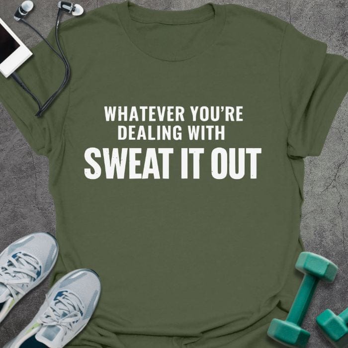 Military green t-shirt printed with "Whatever You're Dealing With Sweat it Out"