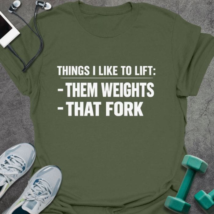 Military green t-shirt printed with "Things I Like to Lift: -them Weights -that Fork"