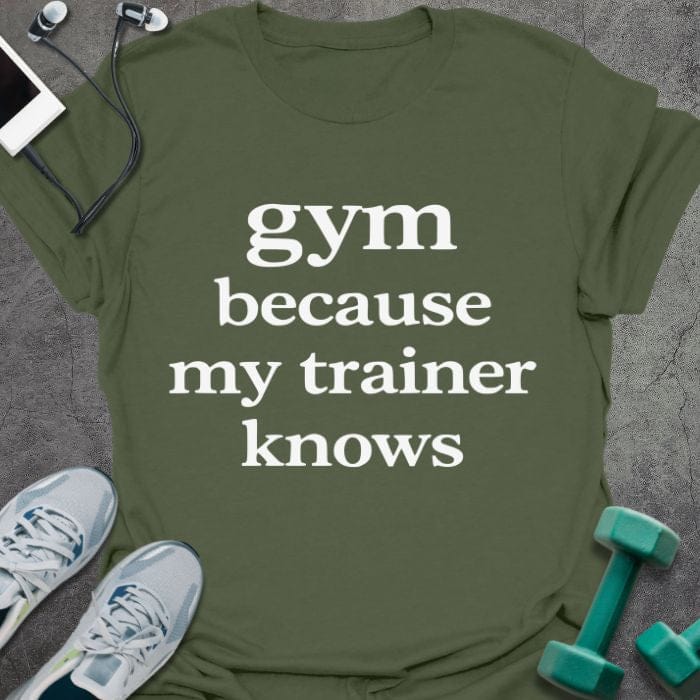 Military green t-shirt printed with "gym because my trainer knows" in white