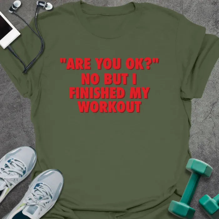 Military green t-shirt printed with "Are You OK?" No but I Finished my Workout" in red
