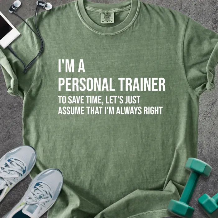 Moss t-shirt printed with "I'm a Personal Trainer to Save Time, Let's Just Assume That I'm Always Right" in white