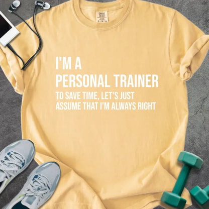 Mustard t-shirt printed with "I'm a Personal Trainer to Save Time, Let's Just Assume That I'm Always Right" in white