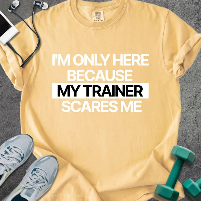Mustard t-shirt printed with "I'm Only Here Because my Trainer Scares Me" in white