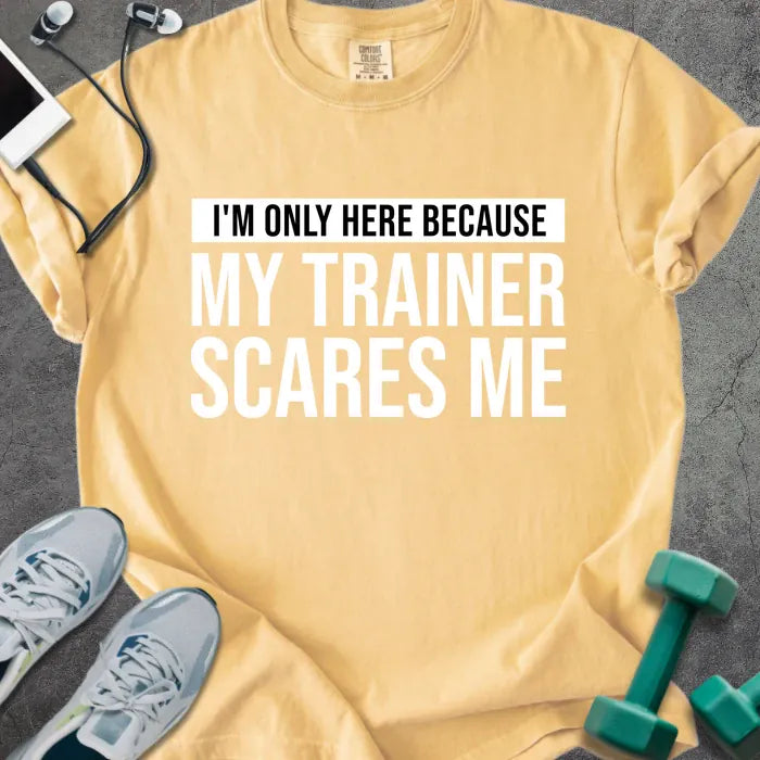 Mustard t-shirt printed with "I'm Only Here Because my Trainer Scares Me" in white