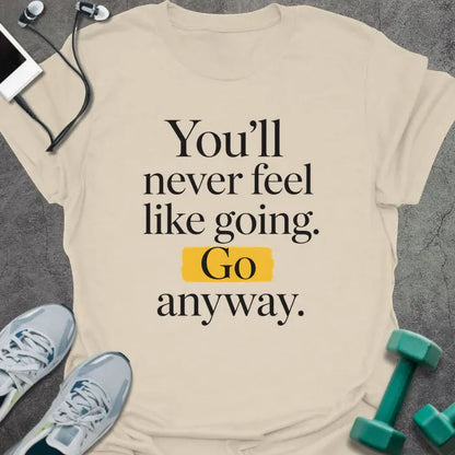 Natural t-shirt printed with "You'll never feel like going. Go anyway." in black and yellow