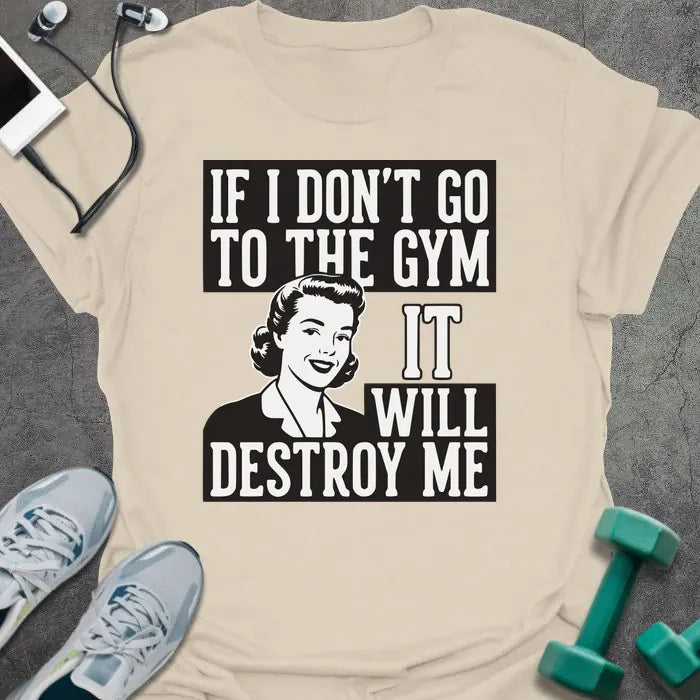 Cream t-shirt printed with "If I Don't Go to the Gym it Will Destroy Me", with an illustration of a woman