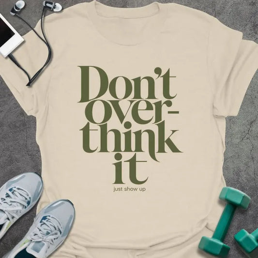 Natural t-shirt printed with "Don't Over-think it just show up" in green and black