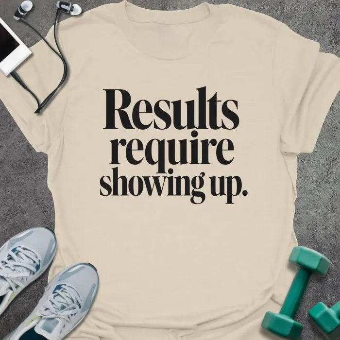 Natural t-shirt printed with "Results require showing up." in black